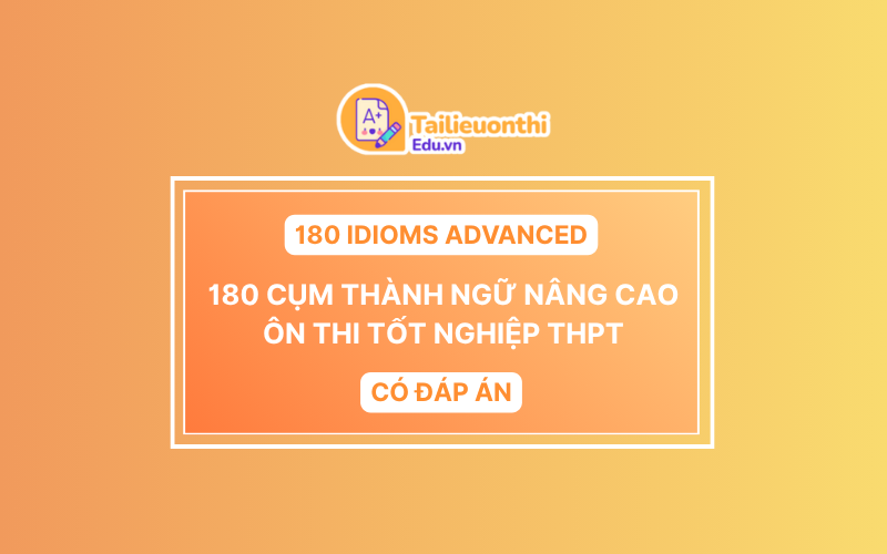 180 Idioms Advanced  180 Cụm Thành Ngữ Nâng Cao ôn thi Tốt Nghiệp THPT Có đáp án